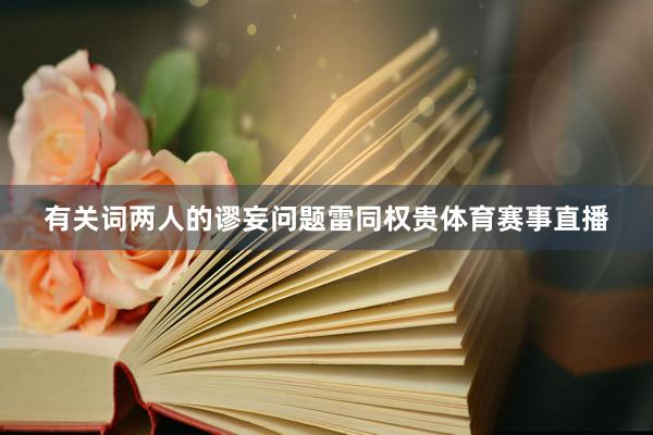 有关词两人的谬妄问题雷同权贵体育赛事直播
