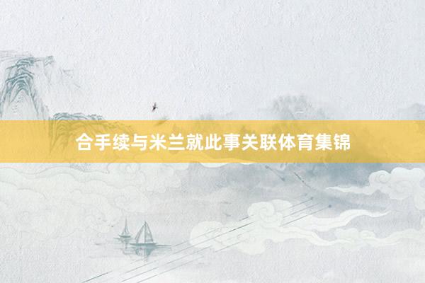 合手续与米兰就此事关联体育集锦