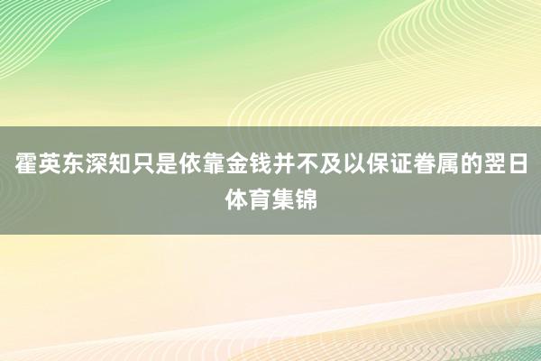 霍英东深知只是依靠金钱并不及以保证眷属的翌日体育集锦