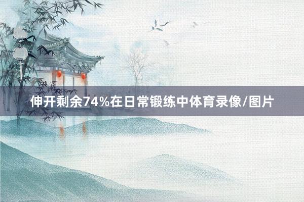 伸开剩余74%在日常锻练中体育录像/图片