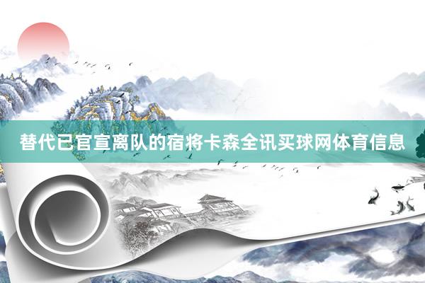 替代已官宣离队的宿将卡森全讯买球网体育信息