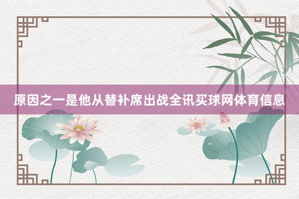原因之一是他从替补席出战全讯买球网体育信息