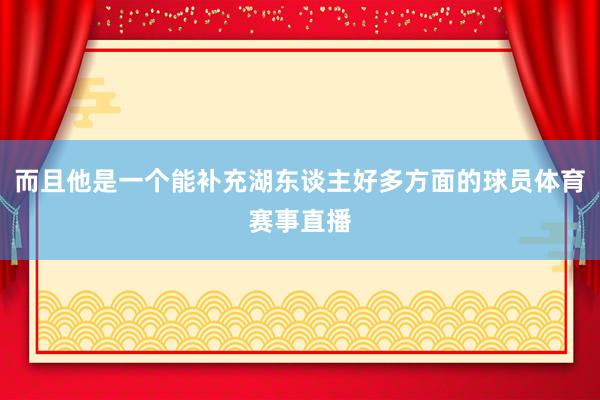 而且他是一个能补充湖东谈主好多方面的球员体育赛事直播