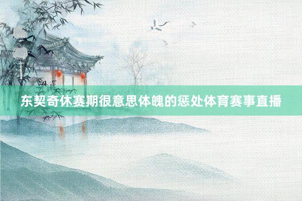 东契奇休赛期很意思体魄的惩处体育赛事直播