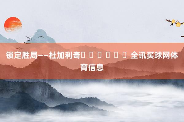 锁定胜局——杜加利奇⚽️⚽️⚽️全讯买球网体育信息