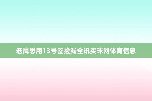 老鹰思用13号签捡漏全讯买球网体育信息
