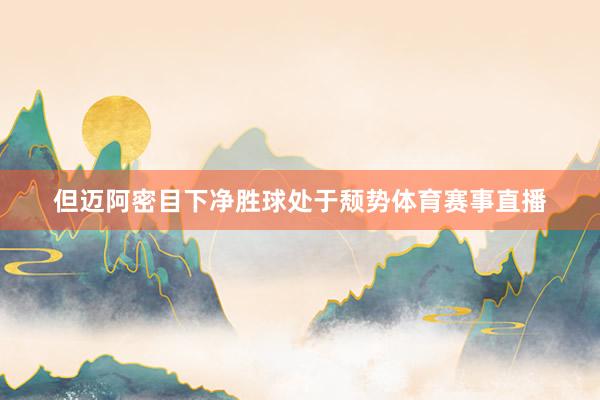 但迈阿密目下净胜球处于颓势体育赛事直播