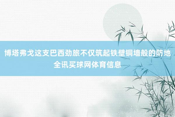 博塔弗戈这支巴西劲旅不仅筑起铁壁铜墙般的防地全讯买球网体育信息