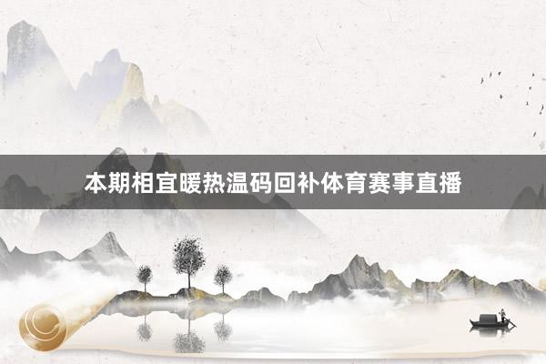 本期相宜暖热温码回补体育赛事直播