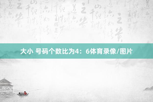 大小 号码个数比为4：6体育录像/图片