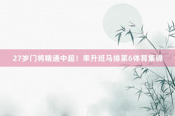27岁门将精通中超！率升班马排第6体育集锦