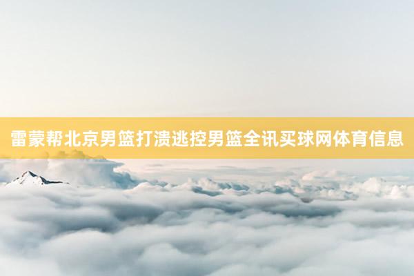 雷蒙帮北京男篮打溃逃控男篮全讯买球网体育信息