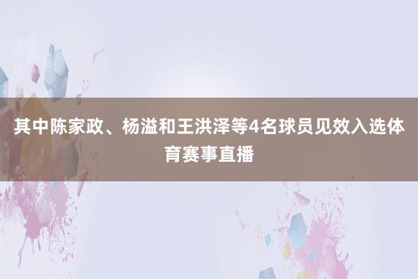 其中陈家政、杨溢和王洪泽等4名球员见效入选体育赛事直播