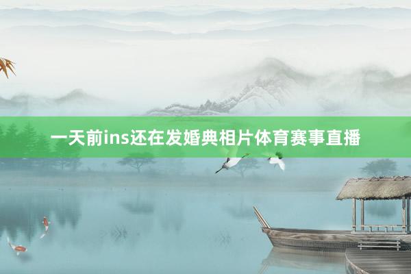 一天前ins还在发婚典相片体育赛事直播