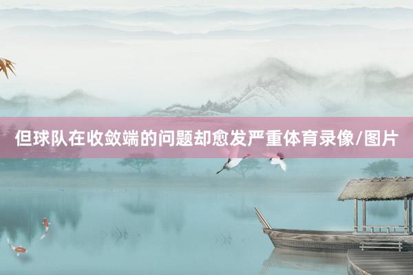 但球队在收敛端的问题却愈发严重体育录像/图片