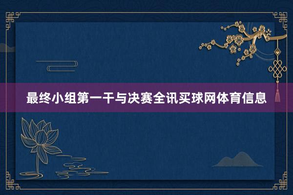 最终小组第一干与决赛全讯买球网体育信息