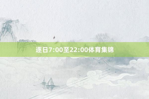 逐日7:00至22:00体育集锦