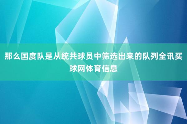 那么国度队是从统共球员中筛选出来的队列全讯买球网体育信息