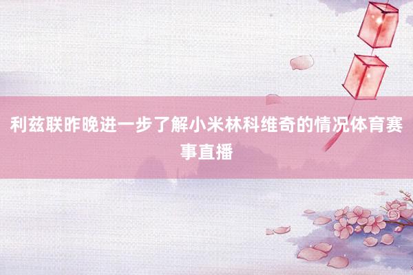 利兹联昨晚进一步了解小米林科维奇的情况体育赛事直播