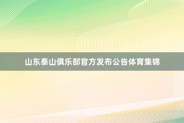山东泰山俱乐部官方发布公告体育集锦