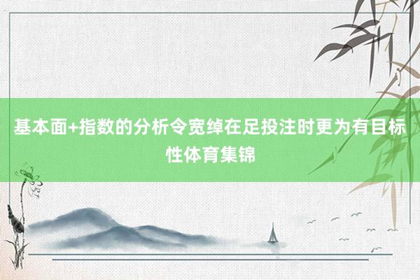 基本面+指数的分析令宽绰在足投注时更为有目标性体育集锦