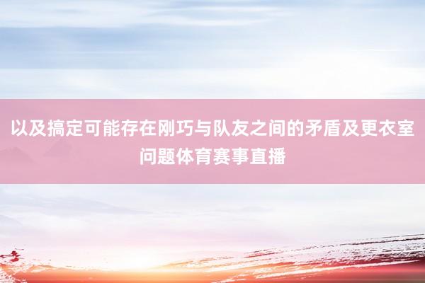 以及搞定可能存在刚巧与队友之间的矛盾及更衣室问题体育赛事直播
