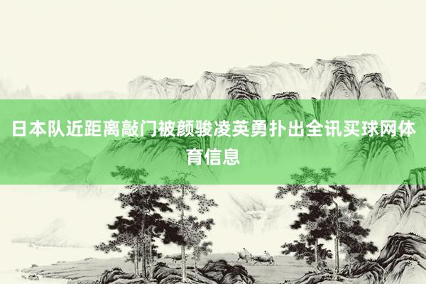 日本队近距离敲门被颜骏凌英勇扑出全讯买球网体育信息