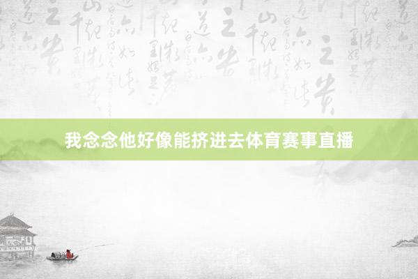 我念念他好像能挤进去体育赛事直播