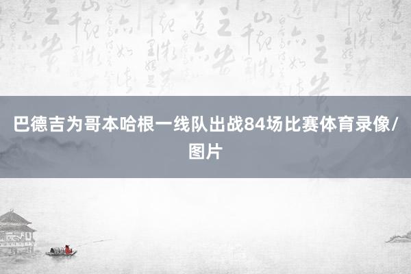 巴德吉为哥本哈根一线队出战84场比赛体育录像/图片