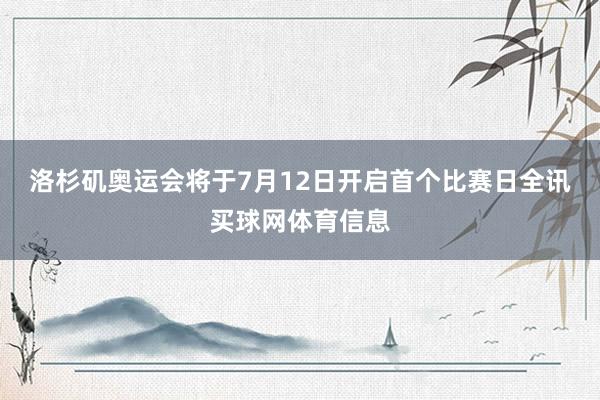 洛杉矶奥运会将于7月12日开启首个比赛日全讯买球网体育信息