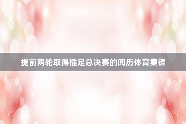 提前两轮取得插足总决赛的阅历体育集锦