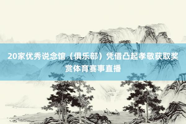 20家优秀说念馆（俱乐部）凭借凸起孝敬获取奖赏体育赛事直播