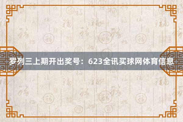 罗列三上期开出奖号：623全讯买球网体育信息