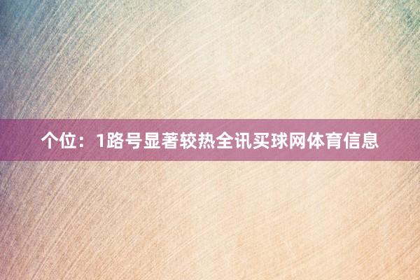个位：1路号显著较热全讯买球网体育信息