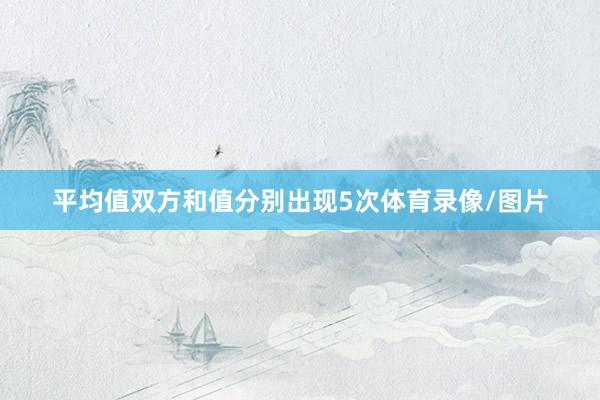 平均值双方和值分别出现5次体育录像/图片