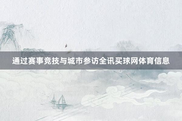 通过赛事竞技与城市参访全讯买球网体育信息