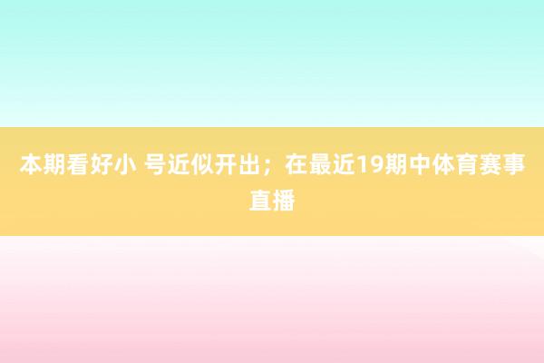 本期看好小 号近似开出；在最近19期中体育赛事直播