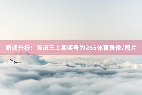 奇偶分析：陈设三上期奖号为265体育录像/图片
