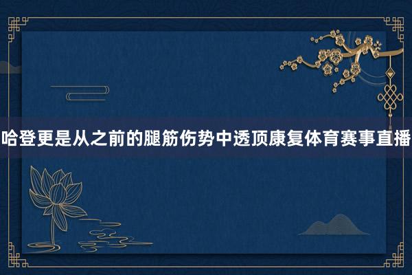 哈登更是从之前的腿筋伤势中透顶康复体育赛事直播