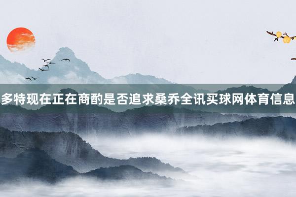 多特现在正在商酌是否追求桑乔全讯买球网体育信息