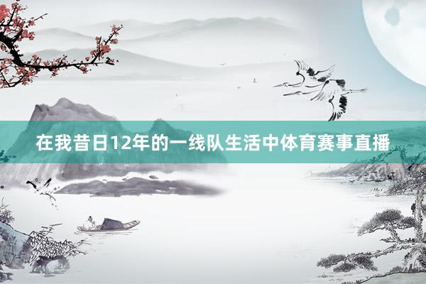 在我昔日12年的一线队生活中体育赛事直播