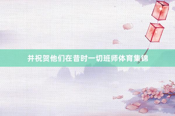 并祝贺他们在昔时一切班师体育集锦