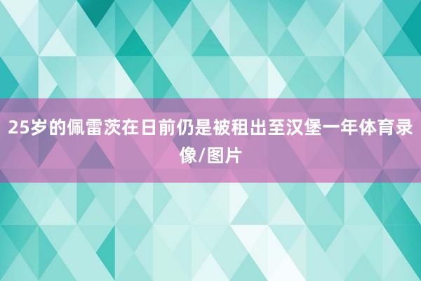 25岁的佩雷茨在日前仍是被租出至汉堡一年体育录像/图片