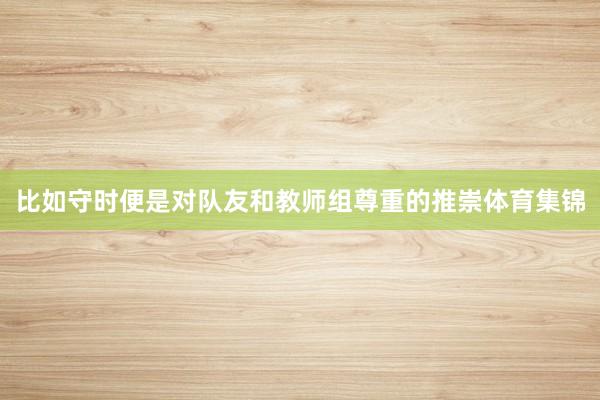 比如守时便是对队友和教师组尊重的推崇体育集锦