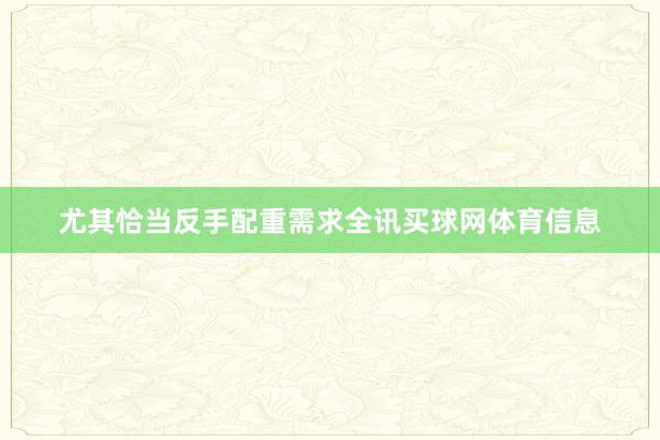 尤其恰当反手配重需求全讯买球网体育信息