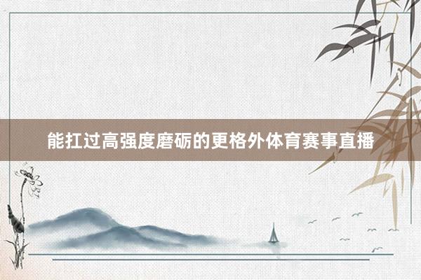 能扛过高强度磨砺的更格外体育赛事直播