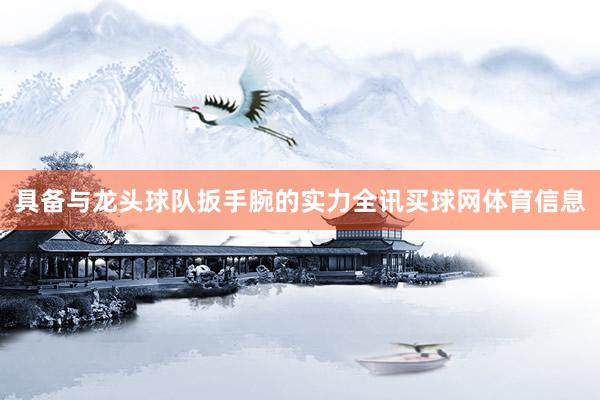 具备与龙头球队扳手腕的实力全讯买球网体育信息