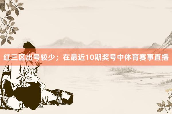 红三区出号较少；　　在最近10期奖号中体育赛事直播