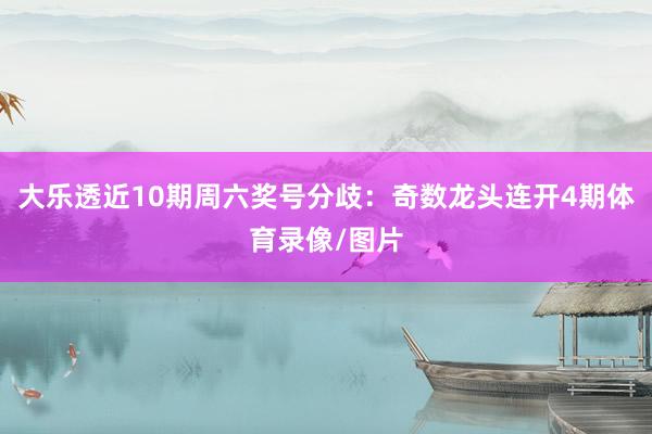大乐透近10期周六奖号分歧：奇数龙头连开4期体育录像/图片