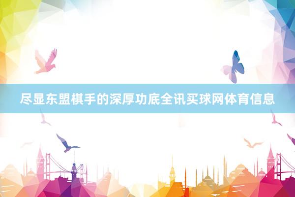 尽显东盟棋手的深厚功底全讯买球网体育信息